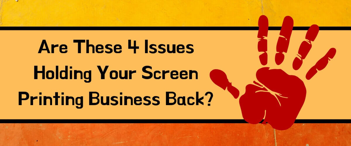 Are These 4 Issues Holding Your Screen Printing Business Back?