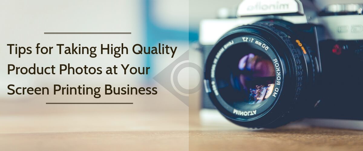 Tips for Taking High Quality Product Photos at Your Screen Printing Business