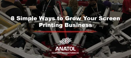 8 Simple Ways to Grow Your Screen Printing Business | Anatol Equipment